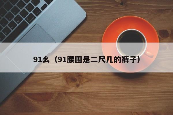 91幺（91腰围是二尺几的裤子）