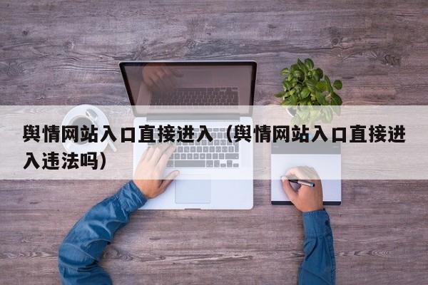 舆情网站入口直接进入（舆情网站入口直接进入违法吗）
