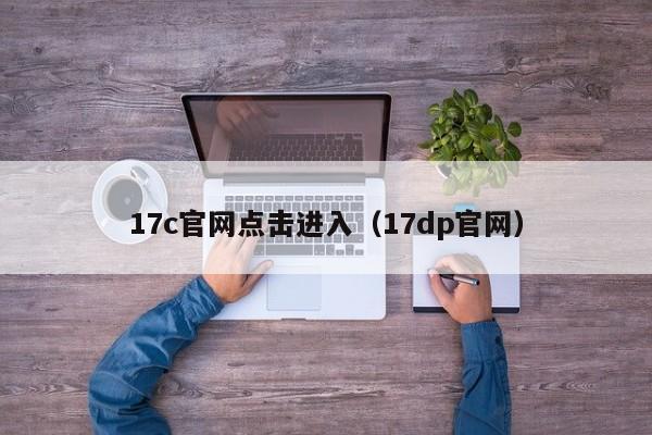 17c官网点击进入（17dp官网）