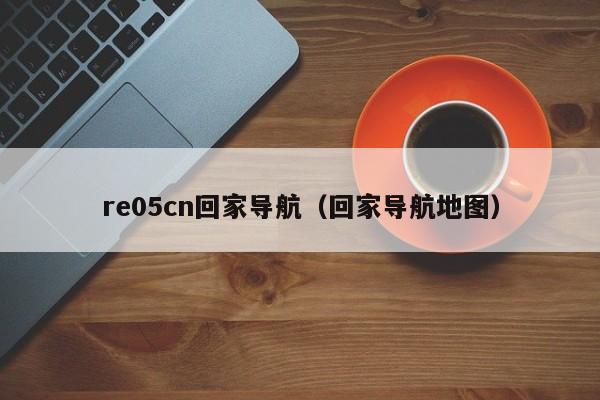 re05cn回家导航（回家导航地图）