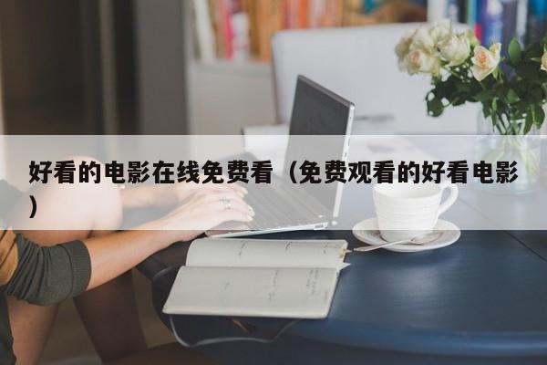 好看的电影在线免费看（免费观看的好看电影）
