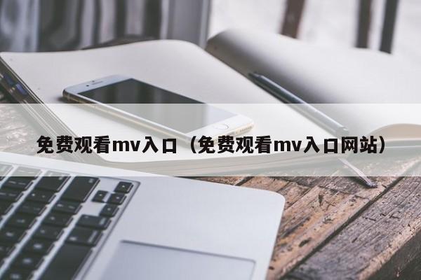 免费观看mv入口（免费观看mv入口网站）