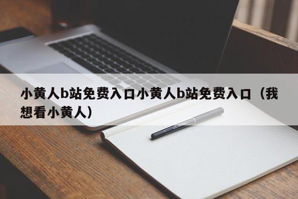 小黄人b站免费入口小黄人b站免费入口（我想看小黄人）