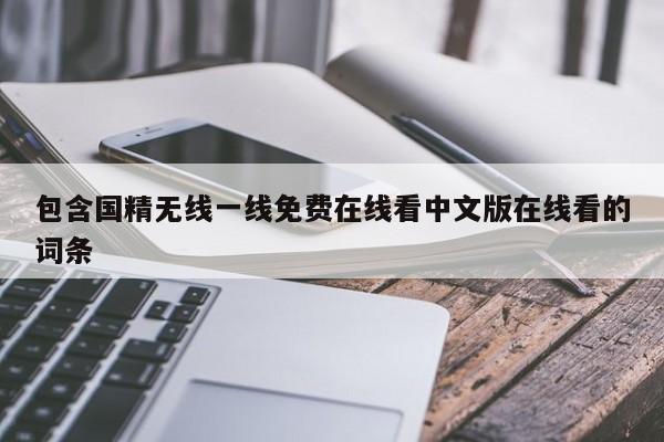 包含国精无线一线免费在线看中文版在线看的词条