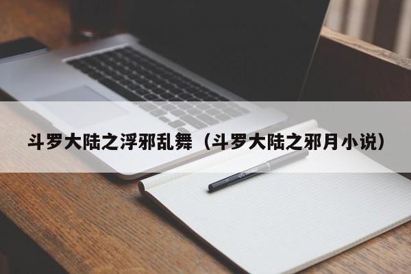 斗罗大陆之浮邪乱舞（斗罗大陆之邪月小说）