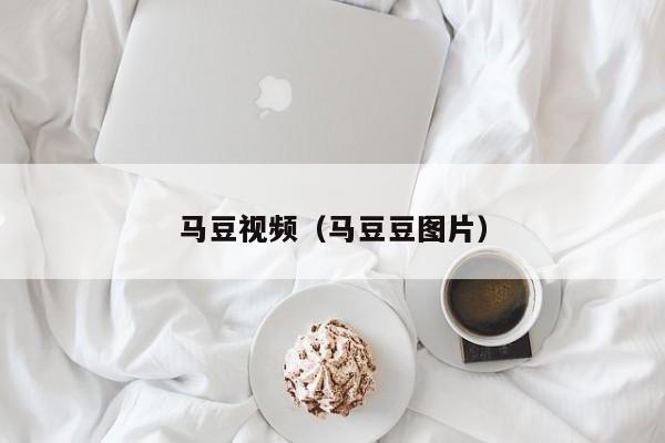马豆视频（马豆豆图片）