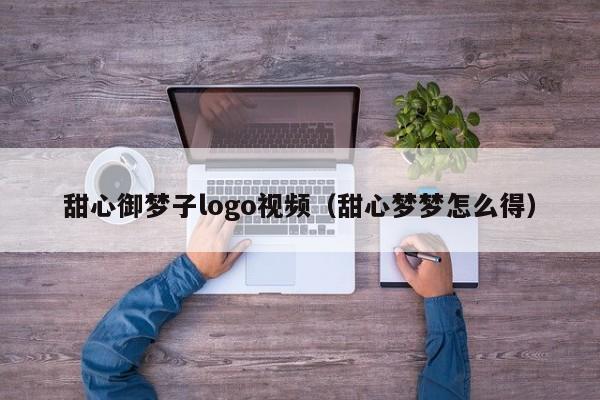 甜心御梦子logo视频（甜心梦梦怎么得）
