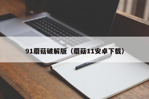 91蘑菇破解版（蘑菇11安卓下载）