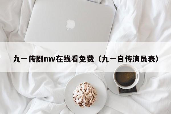 九一传剧mv在线看免费（九一自传演员表）