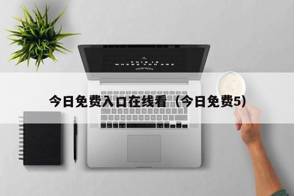 今日免费入口在线看（今日免费5）