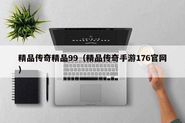 精品传奇精品99（精品传奇手游176官网）