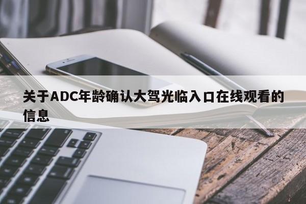 关于ADC年龄确认大驾光临入口在线观看的信息
