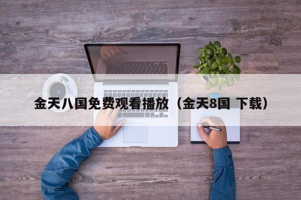 金天八国免费观看播放（金天8国 下载）