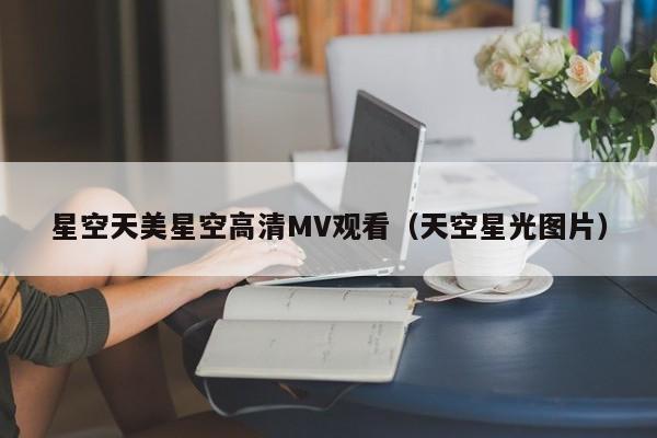 星空天美星空高清MV观看（天空星光图片）
