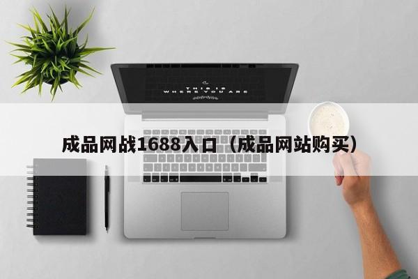 成品网战1688入口（成品网站购买）