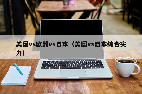 美国vs欧洲vs日本（美国vs日本综合实力）