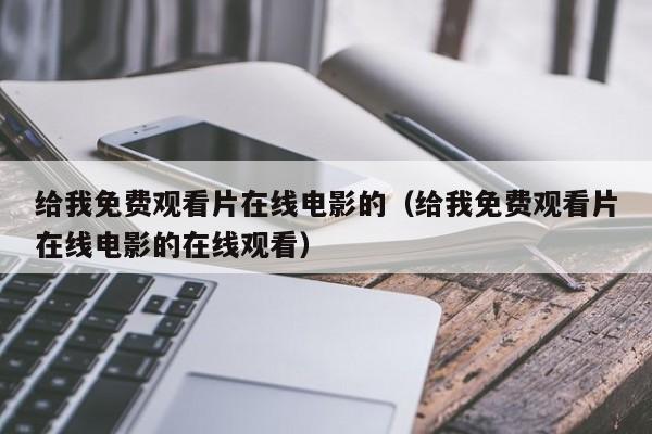 给我免费观看片在线电影的（给我免费观看片在线电影的在线观看）