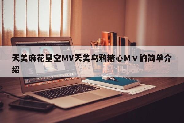 天美麻花星空MV天美乌鸦糖心Mⅴ的简单介绍