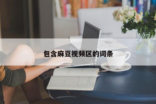 包含麻豆视频区的词条