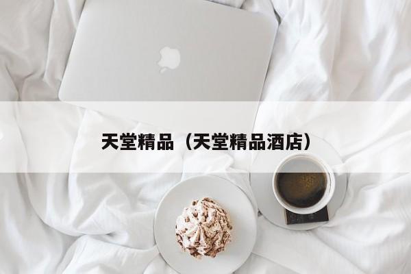 天堂精品（天堂精品酒店）