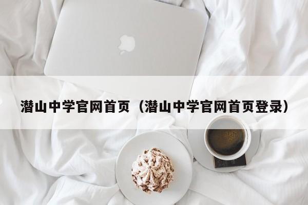 潜山中学官网首页（潜山中学官网首页登录）
