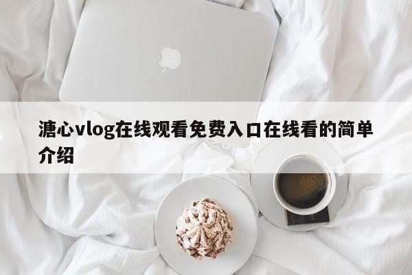 溏心vlog在线观看免费入口在线看的简单介绍