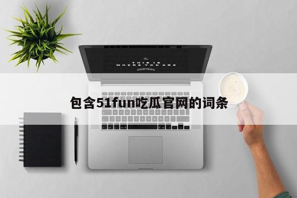 包含51fun吃瓜官网的词条