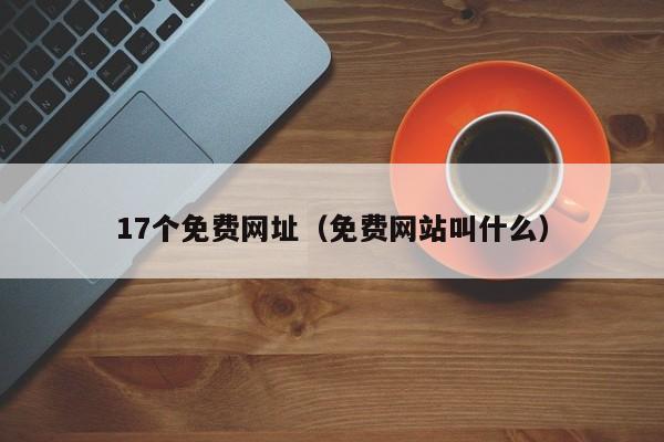 17个免费网址（免费网站叫什么）