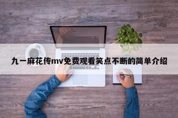 九一麻花传mv免费观看笑点不断的简单介绍