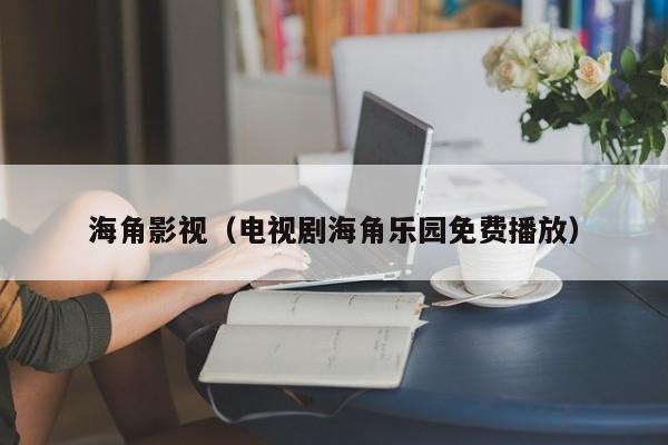 海角影视（电视剧海角乐园免费播放）