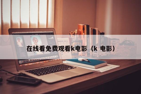 在线看免费观看k电影（k 电影）