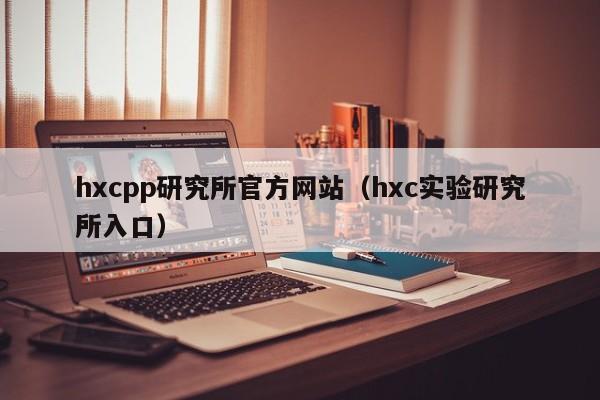 hxcpp研究所官方网站（hxc实验研究所入口）