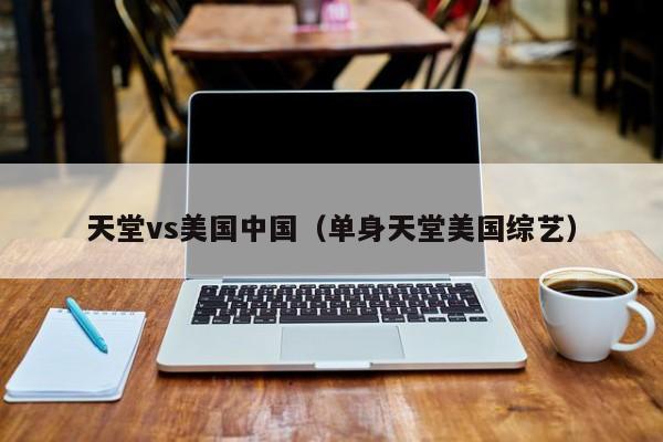 天堂vs美国中国（单身天堂美国综艺）