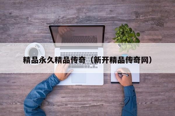 精品永久精品传奇（新开精品传奇网）