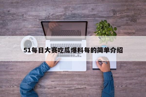 51每日大赛吃瓜爆料每的简单介绍