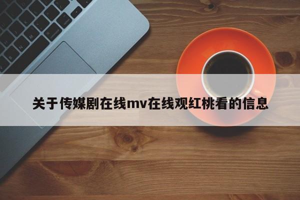 关于传媒剧在线mv在线观红桃看的信息