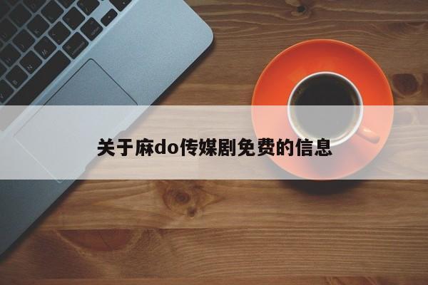关于麻do传媒剧免费的信息