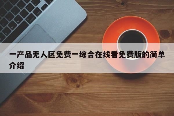 一产品无人区免费一综合在线看免费版的简单介绍